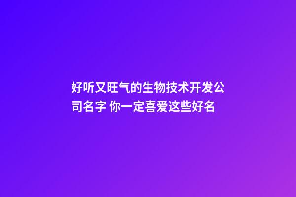 好听又旺气的生物技术开发公司名字 你一定喜爱这些好名-第1张-公司起名-玄机派